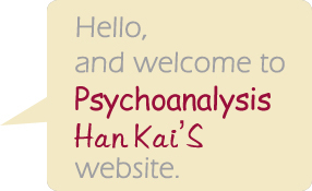 Hello, and welcome to Psychoanalysis 
 Han Kai’s website.